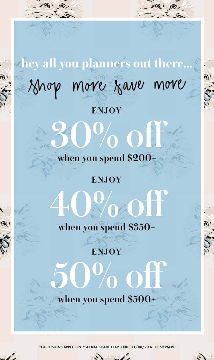 hey all you planners out there... shop more save more.
ENJOY 30% off when you spend $200+. ENJOY 40% off when you spend $350+. ENJOY 50% off when you spend $500+. *exclusions apply. only at katespade.com. ends 11/08/20 at 11:59 pm pt.