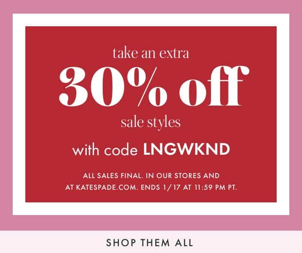 take an extra 30% off sale styles with code LNGWKND. ALL SALES FINAL. IN OUR STORES AND AT KATESPADE.COM. ENDS 1/17 AT 11:59 PM PT. shop them all