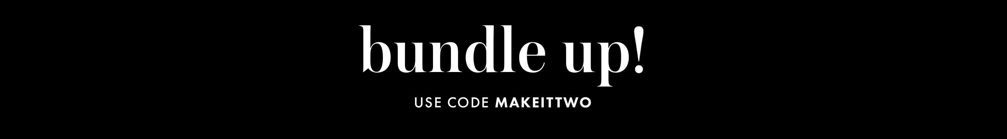 bundle up! use code makeittwo.