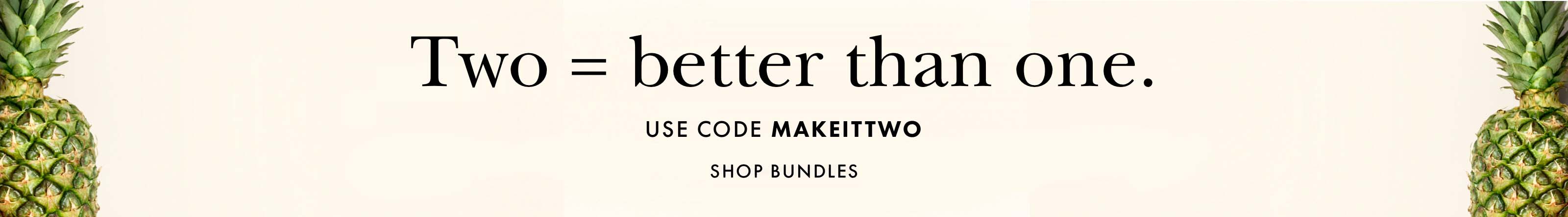 two = better than one. use code makeittwo